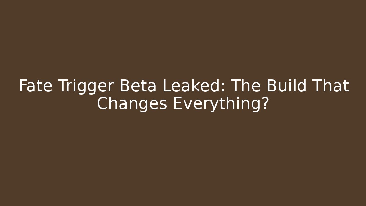 Fate Trigger Beta Leaked: The Build That Changes Everything?