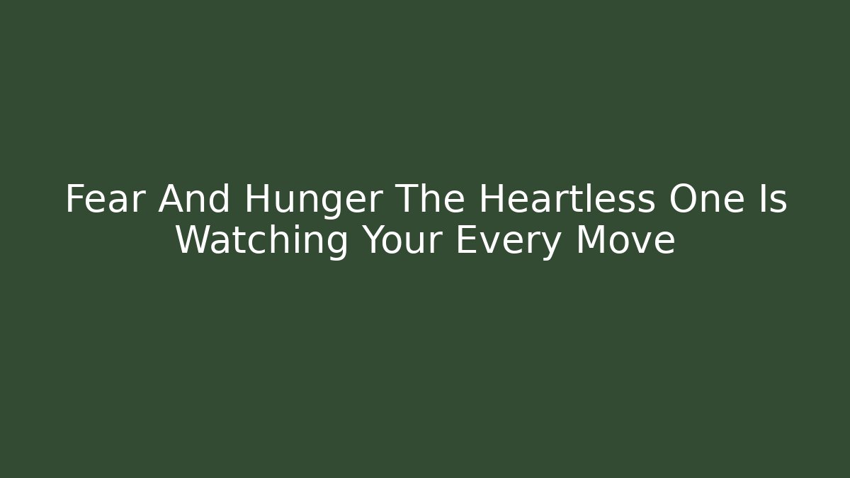 Fear And Hunger The Heartless One Is Watching Your Every Move
