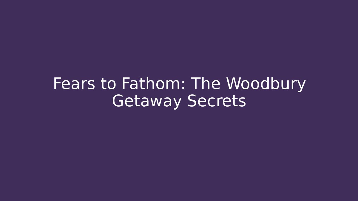 Fears to Fathom: The Woodbury Getaway Secrets