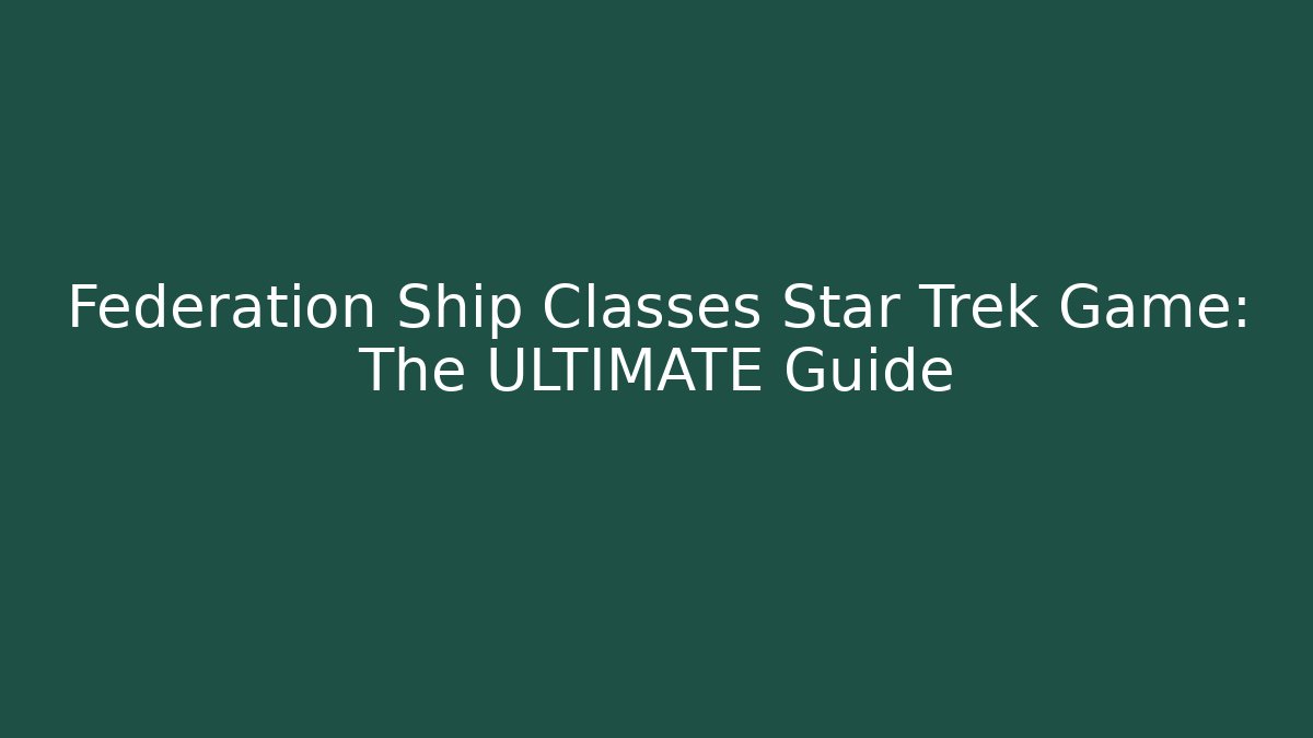 Federation Ship Classes Star Trek Game: The ULTIMATE Guide - Andrea Zevedo