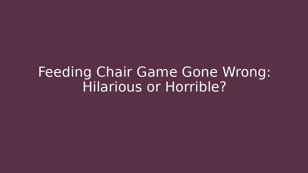 Feeding Chair Game Gone Wrong: Hilarious or Horrible?
