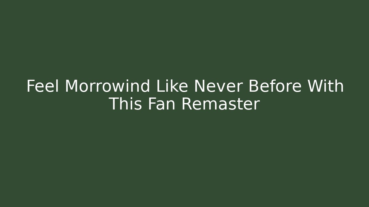 Feel Morrowind Like Never Before With This Fan Remaster