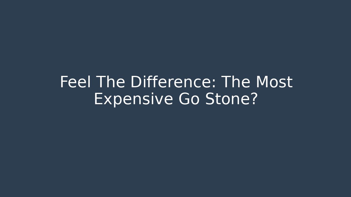 Feel The Difference: The Most Expensive Go Stone?