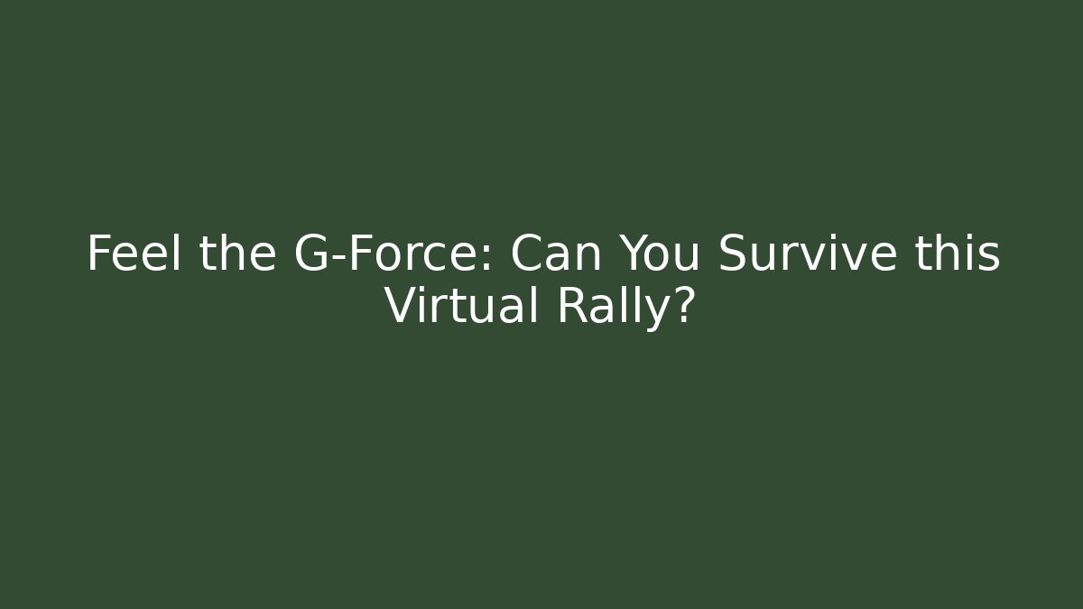 Feel the G-Force: Can You Survive this Virtual Rally?