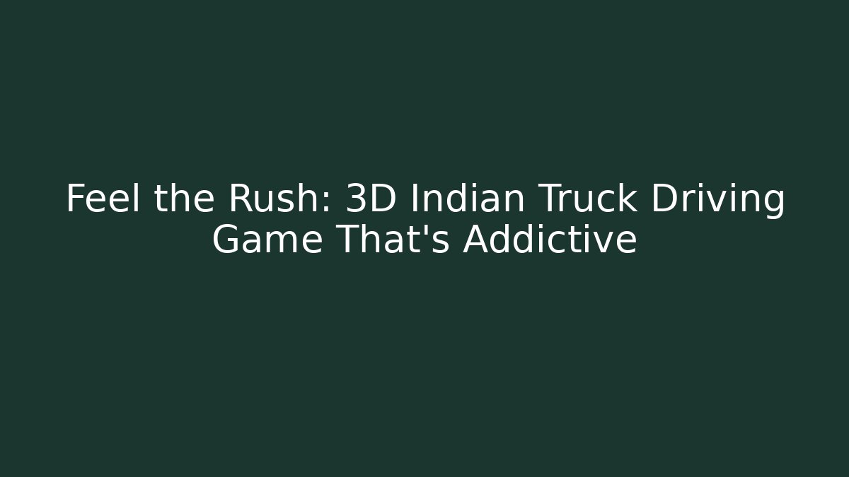 Feel the Rush: 3D Indian Truck Driving Game That’s Addictive