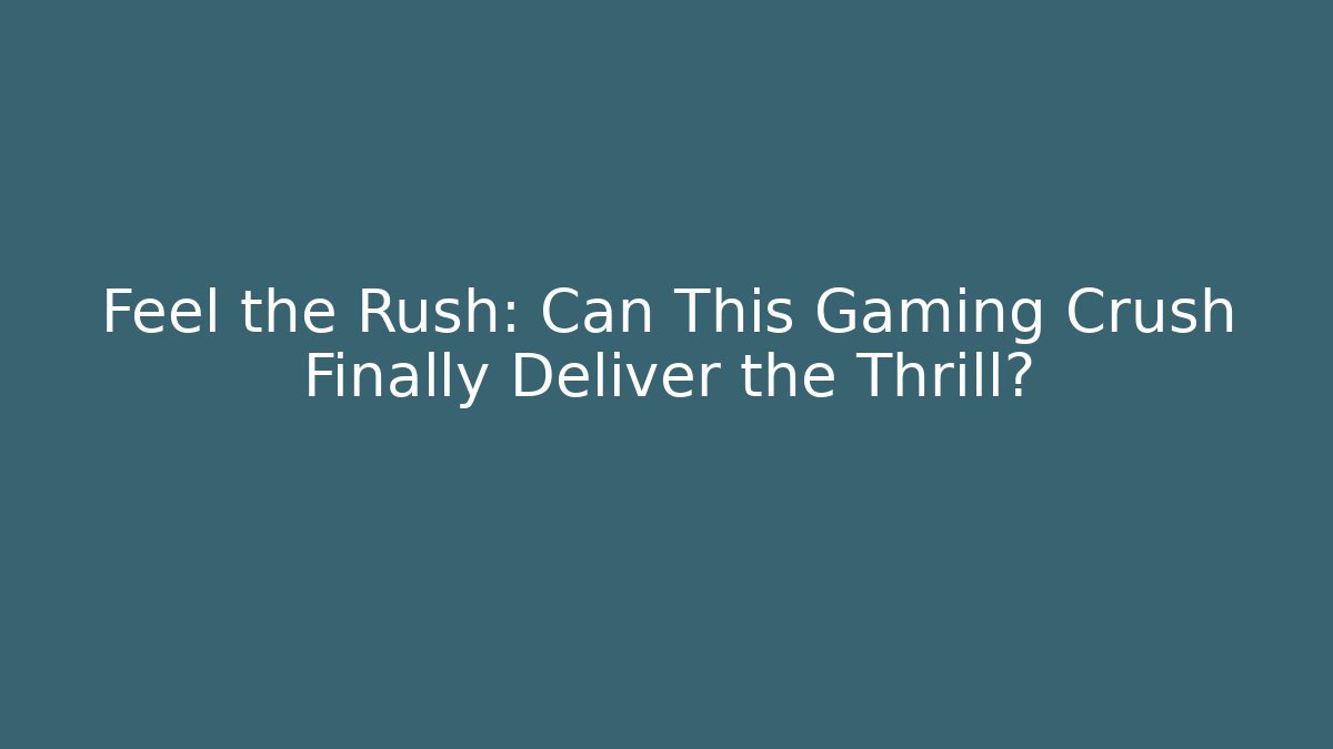 Feel the Rush: Can This Gaming Crush Finally Deliver the Thrill?