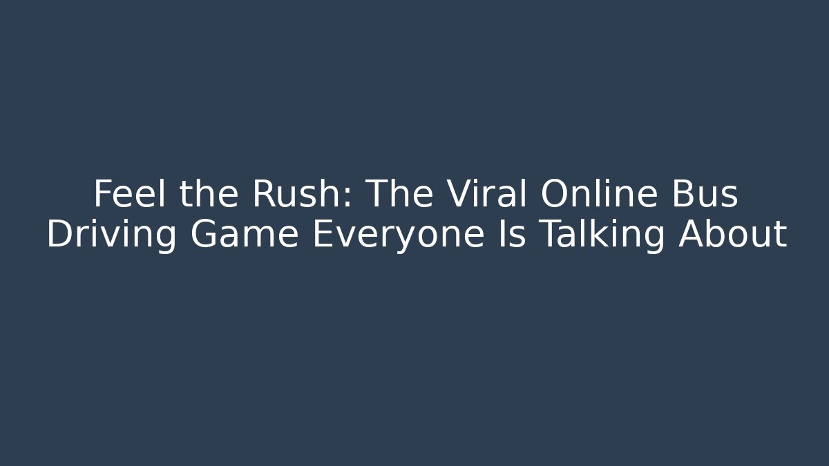 Feel the Rush: The Viral Online Bus Driving Game Everyone Is Talking About