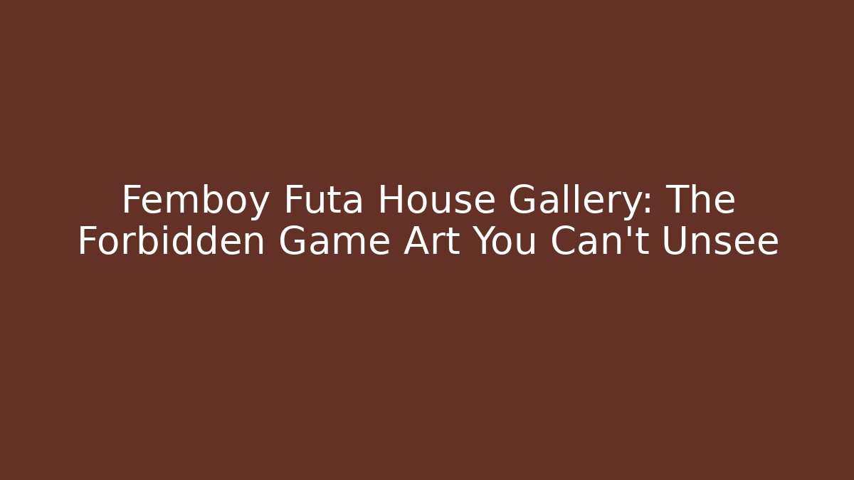 Femboy Futa House Gallery: The Forbidden Game Art You Can't Unsee