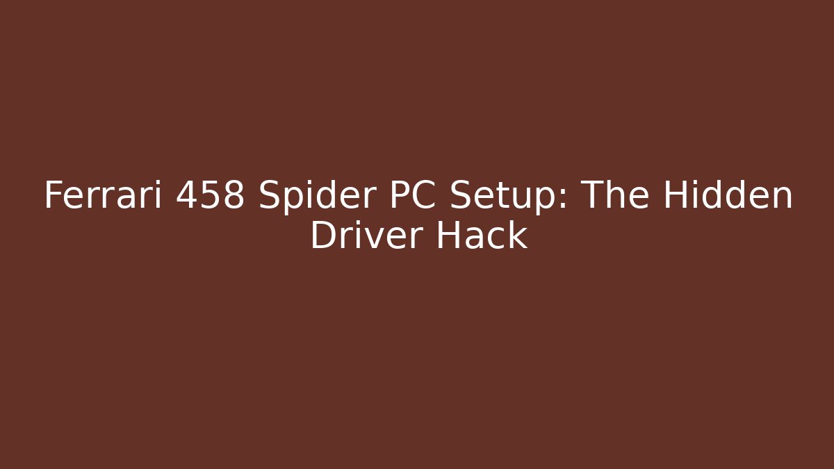 Ferrari 458 Spider PC Setup: The Hidden Driver Hack