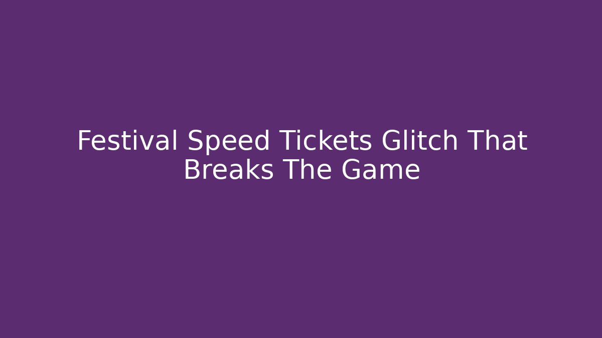 Festival Speed Tickets Glitch That Breaks The Game