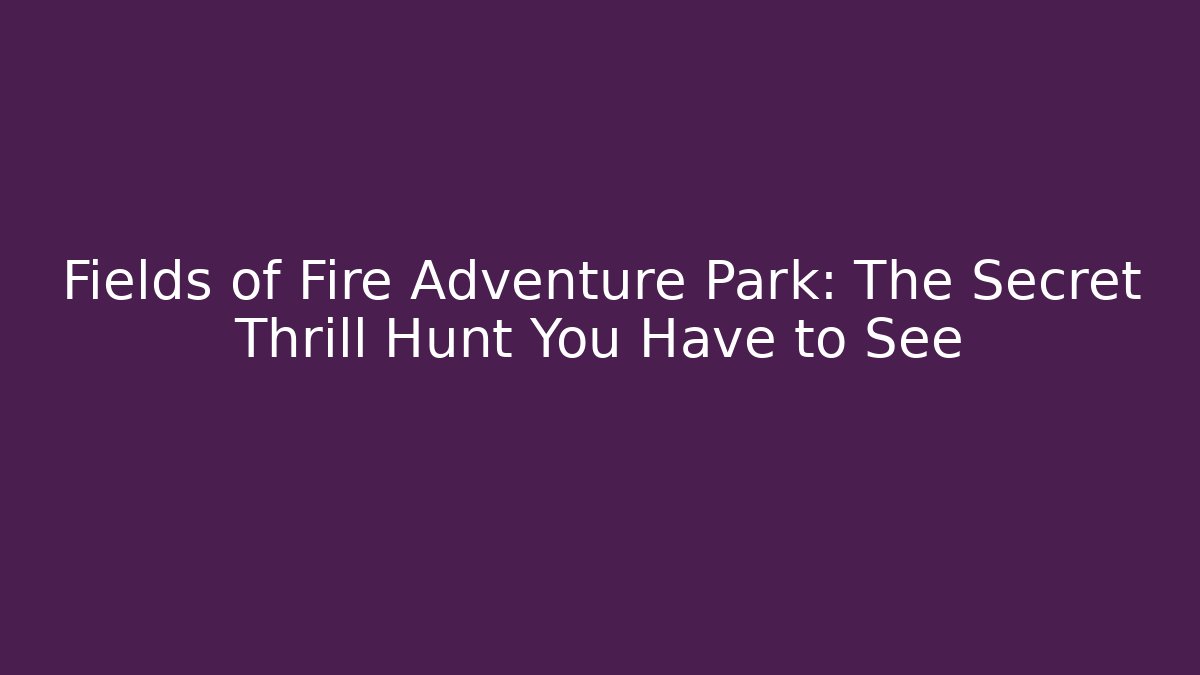 Fields of Fire Adventure Park: The Secret Thrill Hunt You Have to See