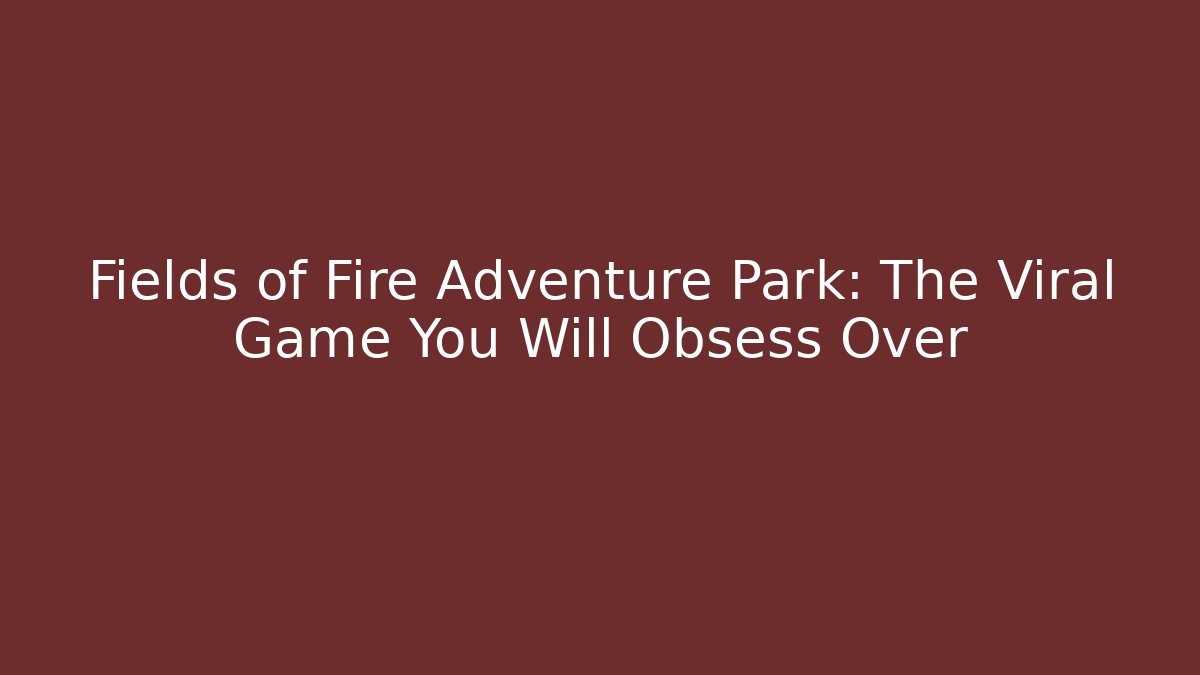 Fields of Fire Adventure Park: The Viral Game You Will Obsess Over
