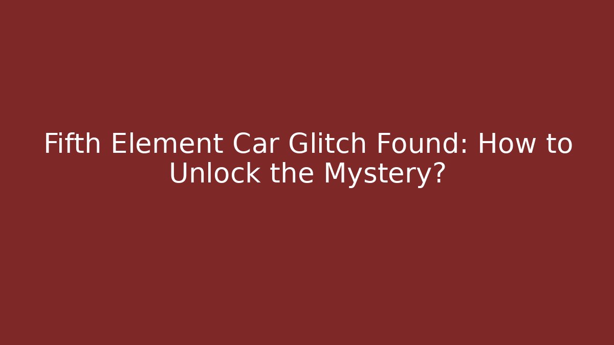 Fifth Element Car Glitch Found: How to Unlock the Mystery? - Andrea Zevedo