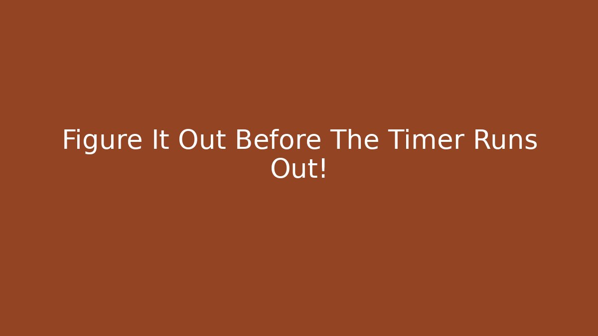 Figure It Out Before The Timer Runs Out!