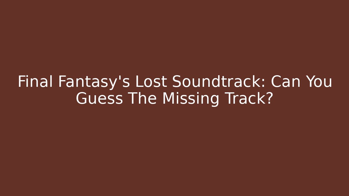 Final Fantasy's Lost Soundtrack: Can You Guess The Missing Track? - Andrea Zevedo