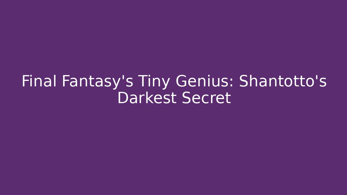 Final Fantasy's Tiny Genius: Shantotto's Darkest Secret