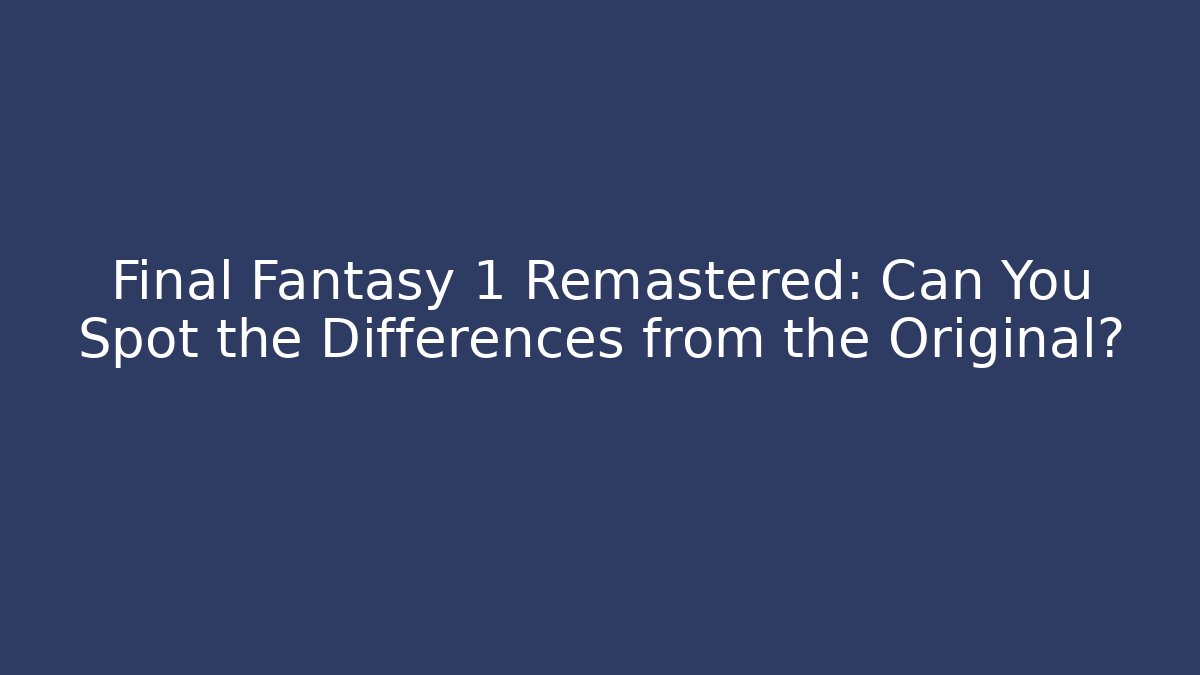 Final Fantasy 1 Remastered: Can You Spot the Differences from the Original?