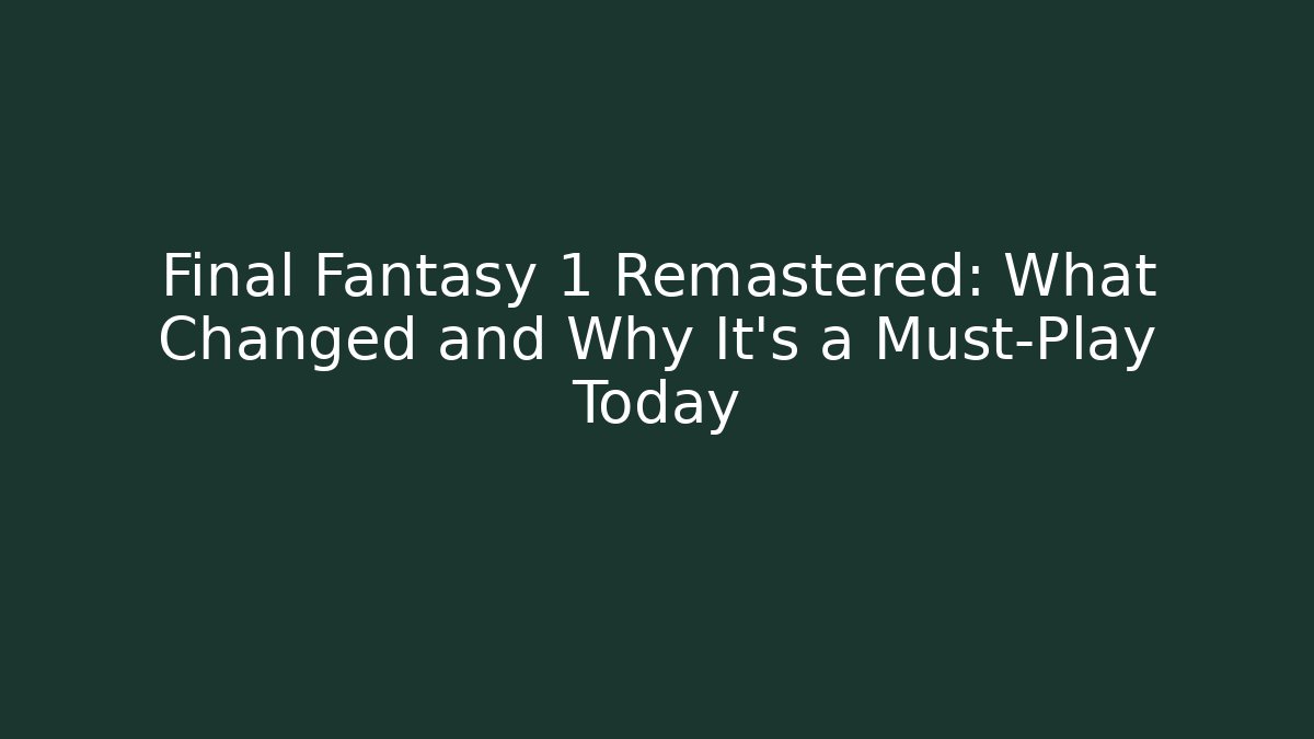 Final Fantasy 1 Remastered: What Changed and Why It's a Must-Play Today