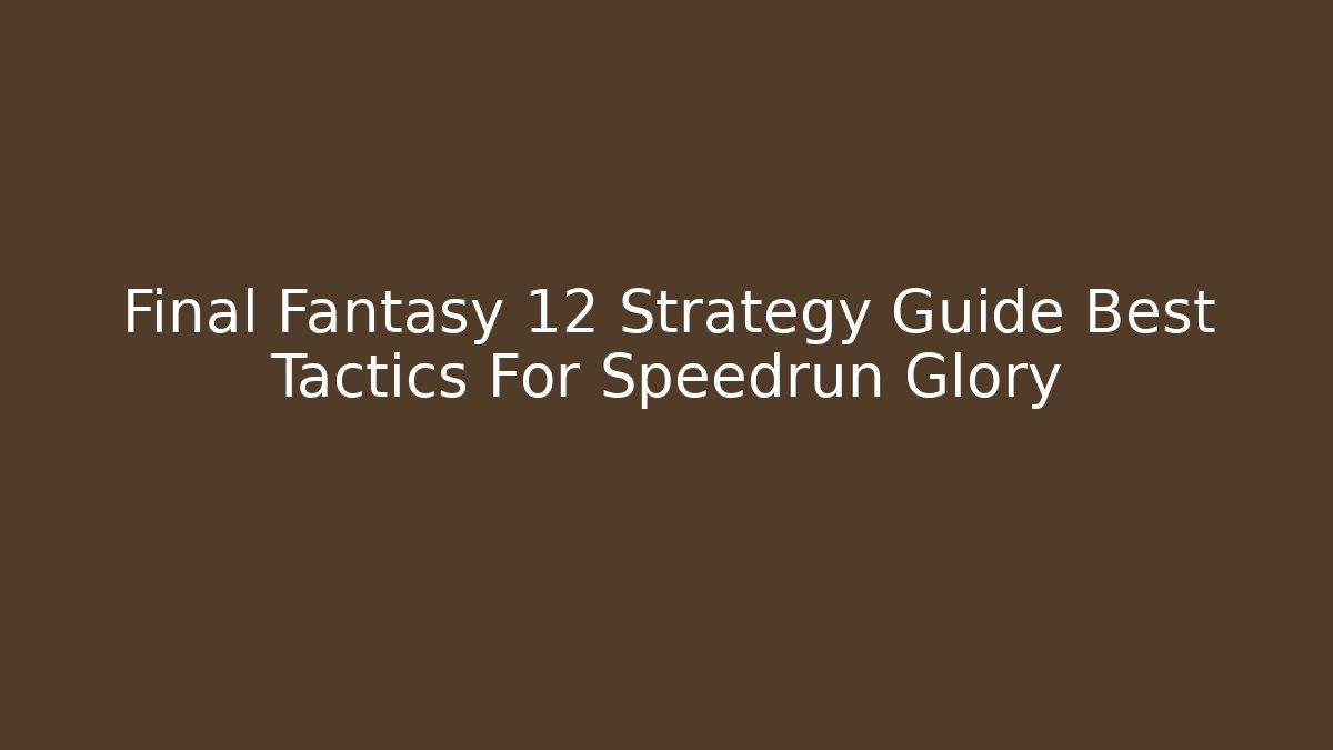 Final Fantasy 12 Strategy Guide Best Tactics For Speedrun Glory