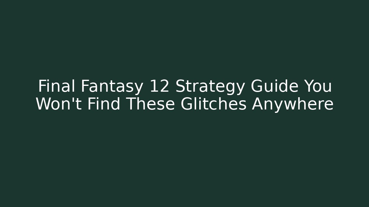 Final Fantasy 12 Strategy Guide You Won't Find These Glitches Anywhere