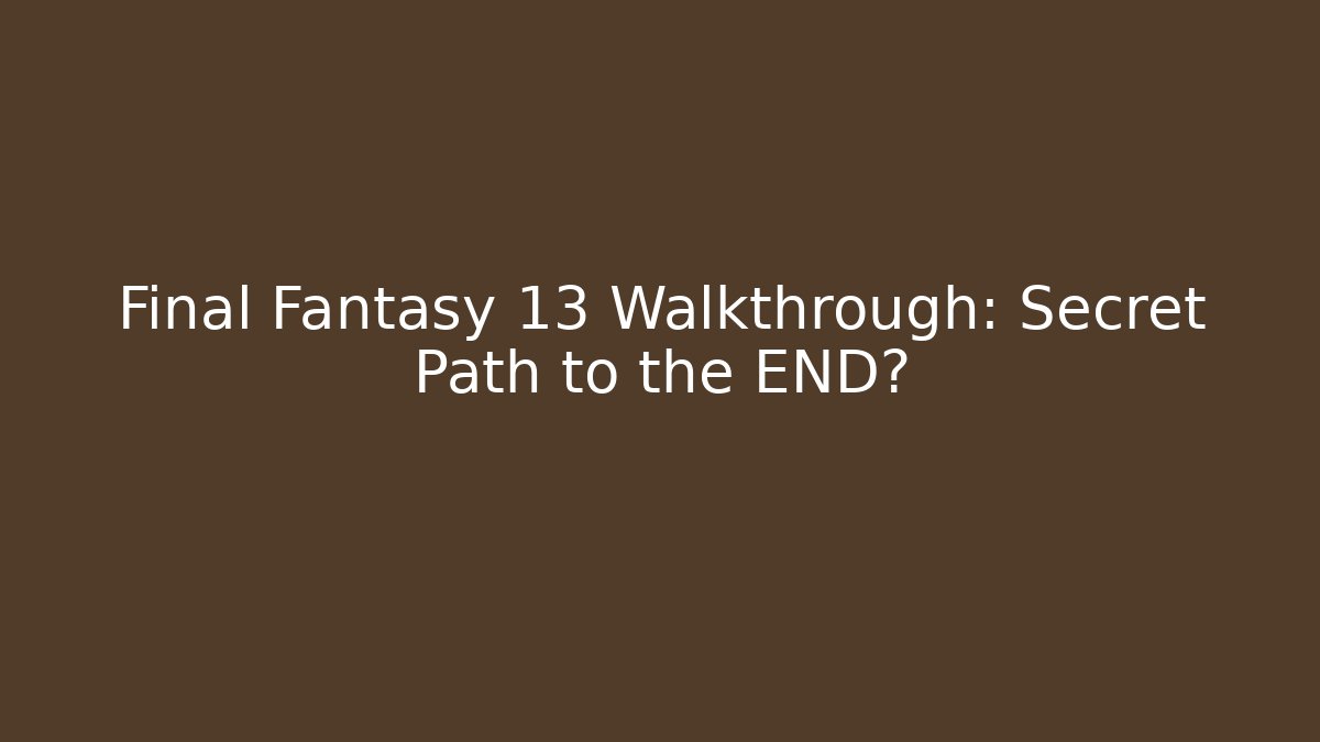 Final Fantasy 13 Walkthrough: Secret Path to the END?