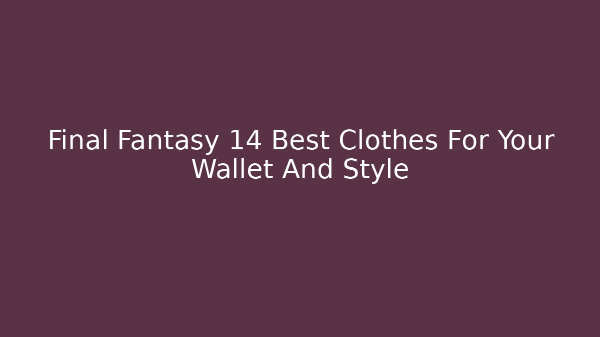 Final Fantasy 14 Best Clothes For Your Wallet And Style