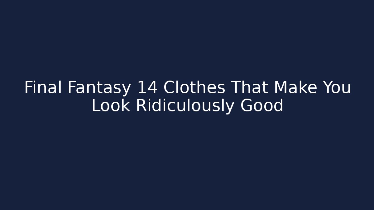 Final Fantasy 14 Clothes That Make You Look Ridiculously Good