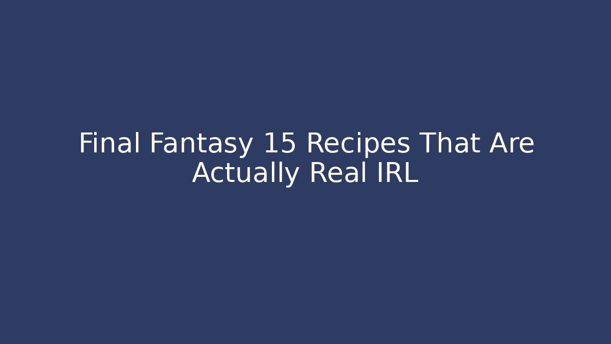 Final Fantasy 15 Recipes That Are Actually Real IRL