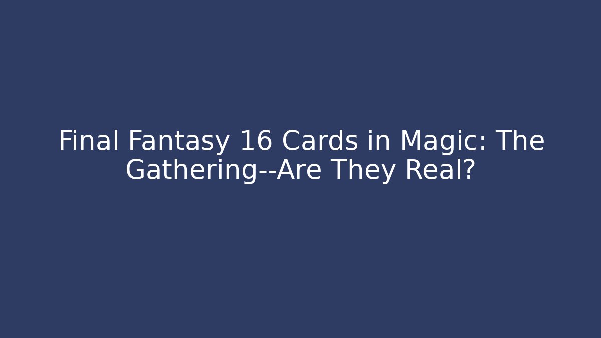Final Fantasy 16 Cards in Magic: The Gathering—Are They Real?