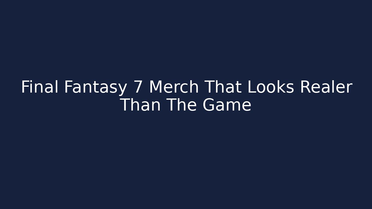 Final Fantasy 7 Merch That Looks Realer Than The Game