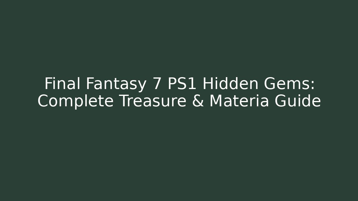 Final Fantasy 7 PS1 Hidden Gems: Complete Treasure & Materia Guide