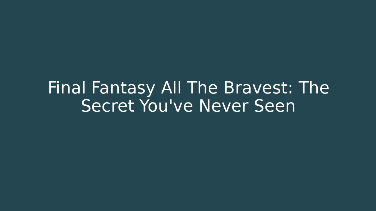 Final Fantasy All The Bravest: The Secret You've Never Seen