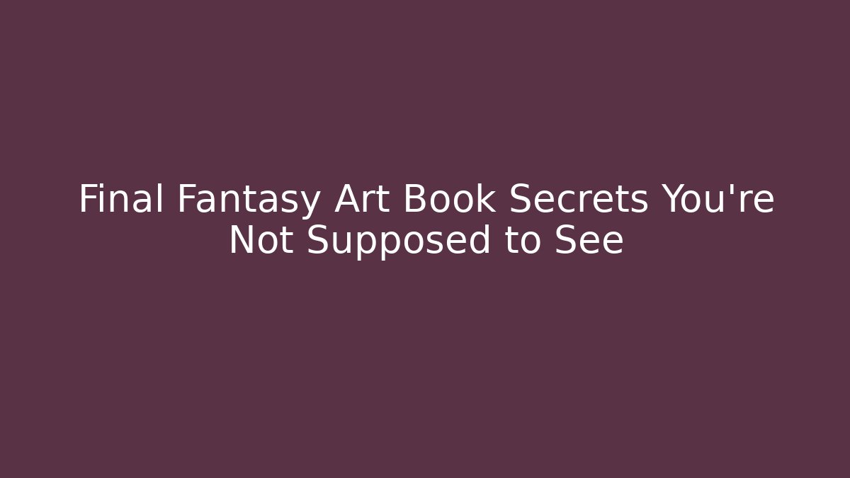 Final Fantasy Art Book Secrets You're Not Supposed to See