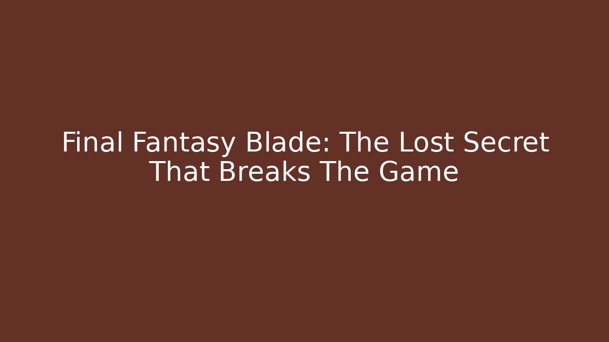 Final Fantasy Blade: The Lost Secret That Breaks The Game