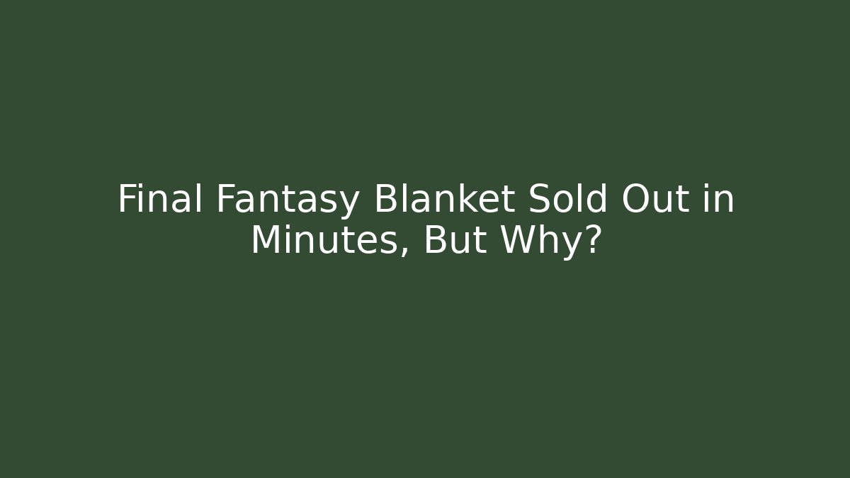 Final Fantasy Blanket Sold Out in Minutes, But Why?