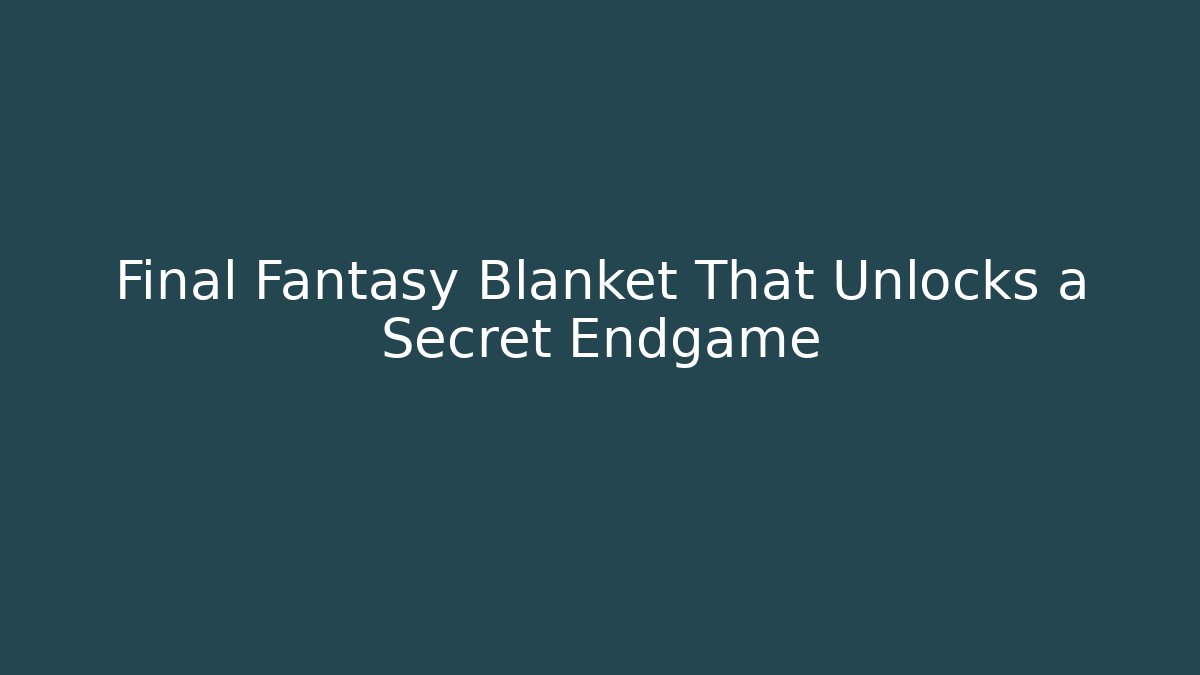 Final Fantasy Blanket That Unlocks a Secret Endgame