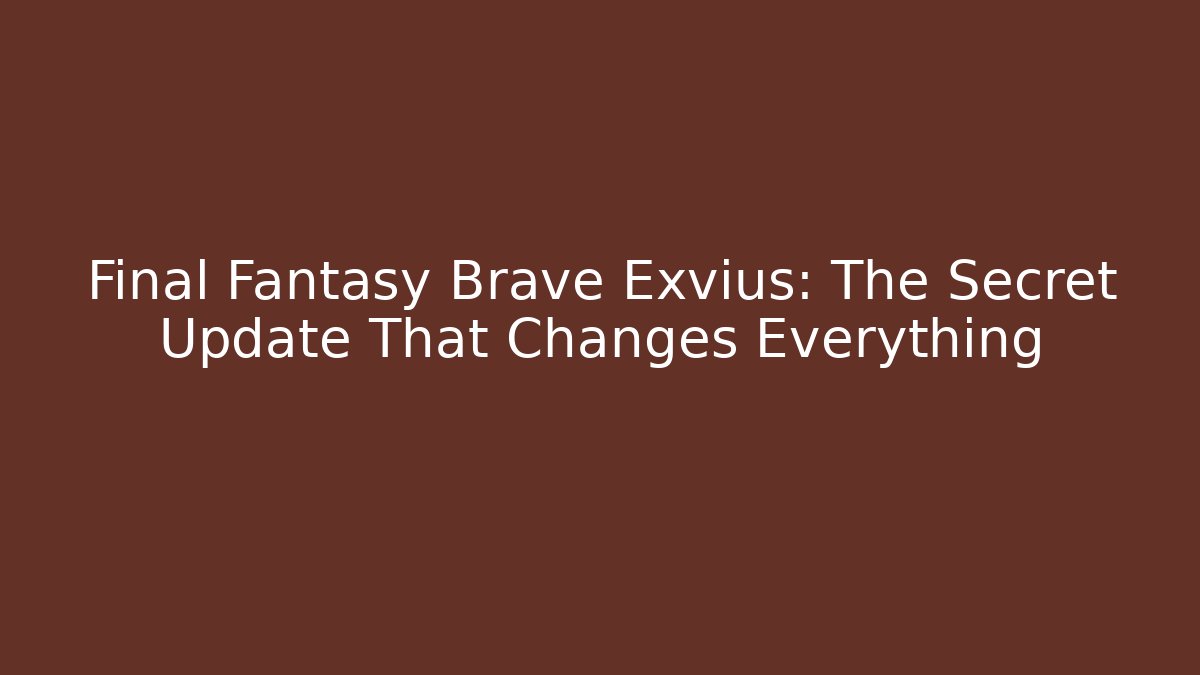 Final Fantasy Brave Exvius: The Secret Update That Changes Everything