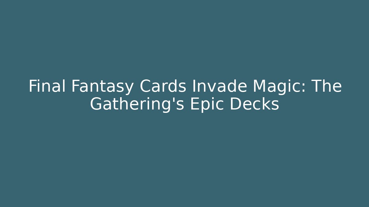 Final Fantasy Cards Invade Magic: The Gathering's Epic Decks