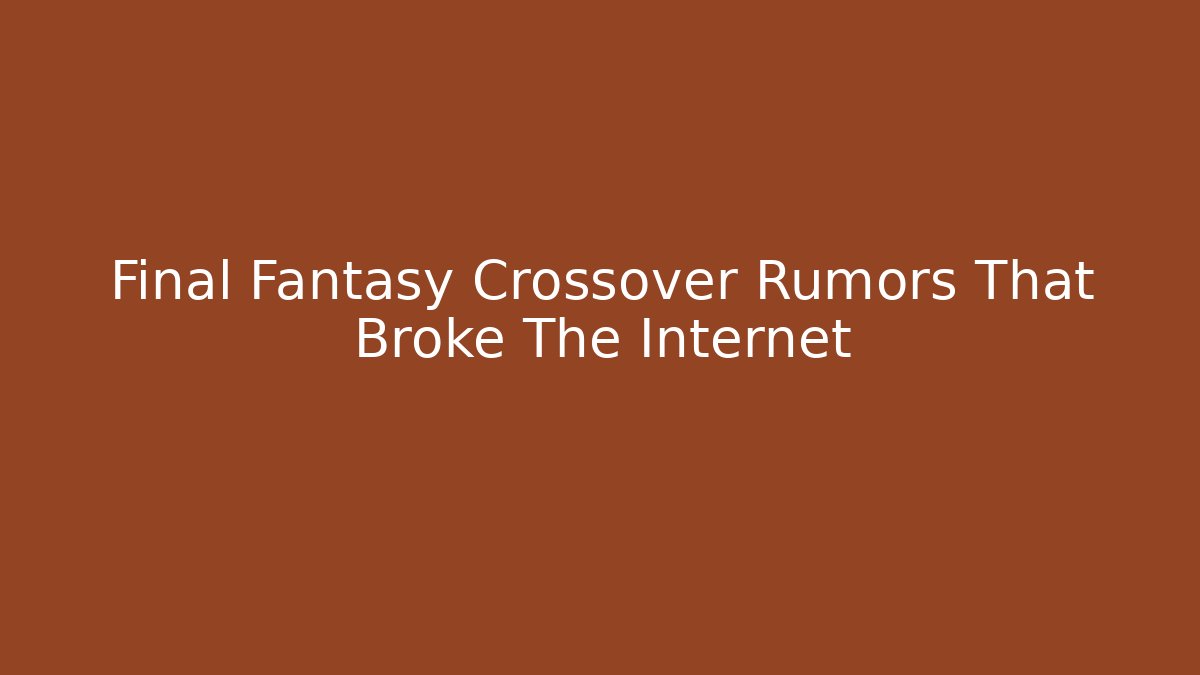 Final Fantasy Crossover Rumors That Broke The Internet
