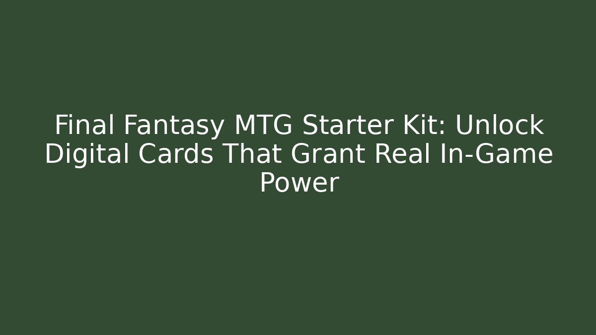 Final Fantasy MTG Starter Kit: Unlock Digital Cards That Grant Real In-Game Power - Andrea Zevedo