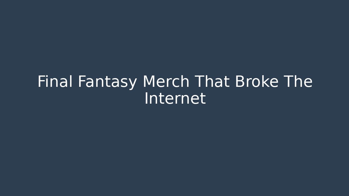 Final Fantasy Merch That Broke The Internet