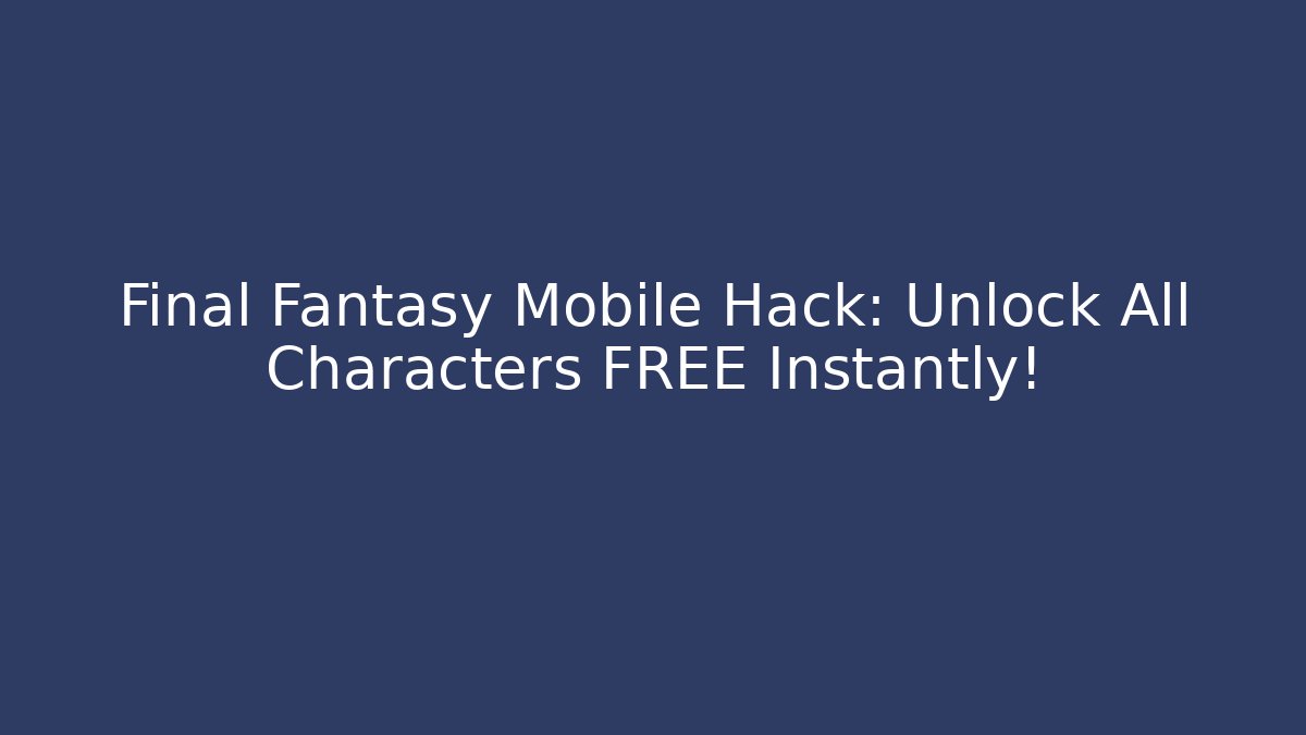 Final Fantasy Mobile Hack: Unlock All Characters FREE Instantly!