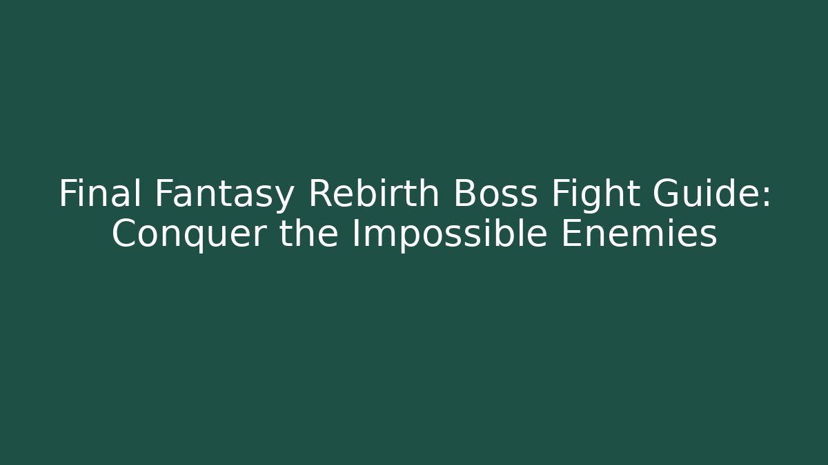 Final Fantasy Rebirth Boss Fight Guide: Conquer the Impossible Enemies