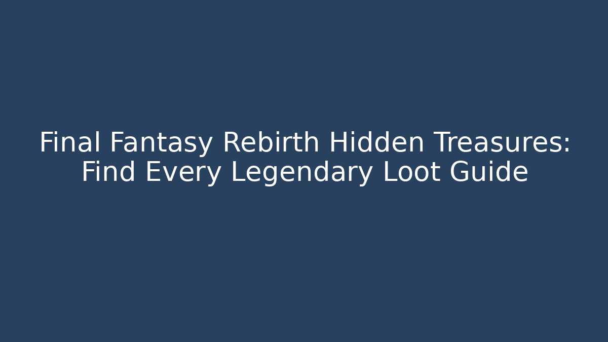 Final Fantasy Rebirth Hidden Treasures: Find Every Legendary Loot Guide