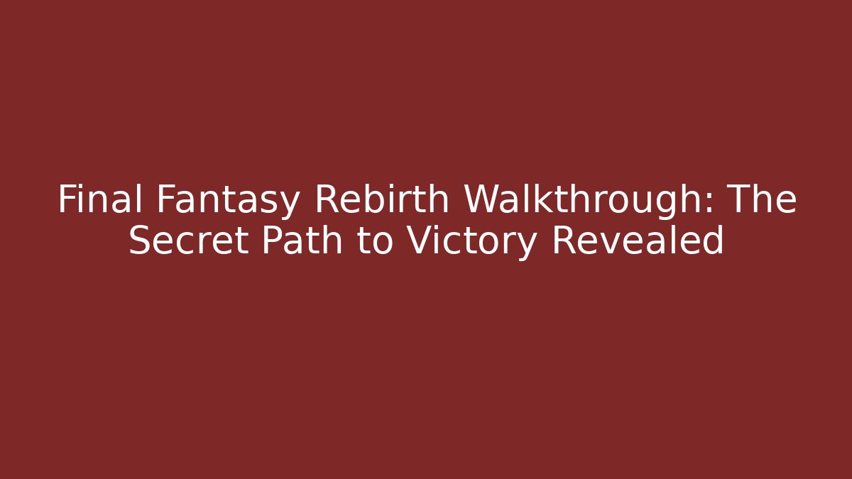 Final Fantasy Rebirth Walkthrough: The Secret Path to Victory Revealed