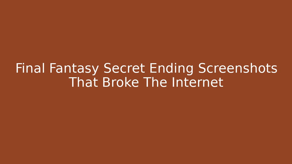 Final Fantasy Secret Ending Screenshots That Broke The Internet