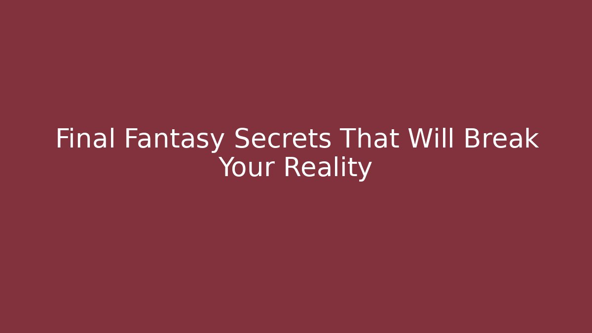 Final Fantasy Secrets That Will Break Your Reality