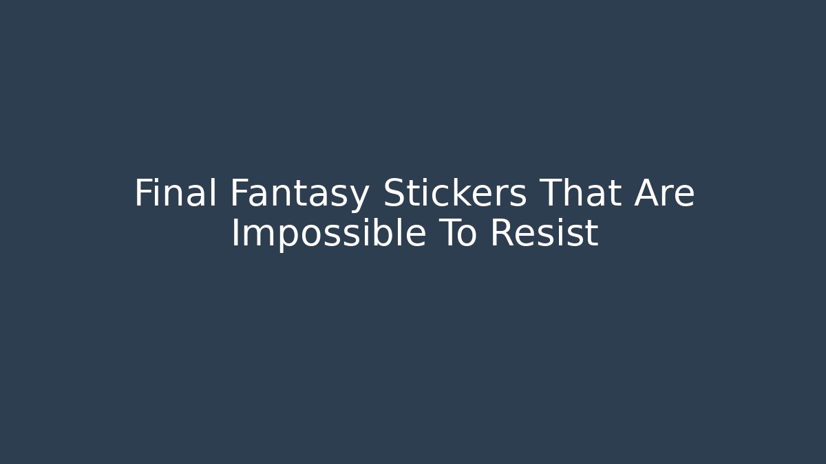 Final Fantasy Stickers That Are Impossible To Resist