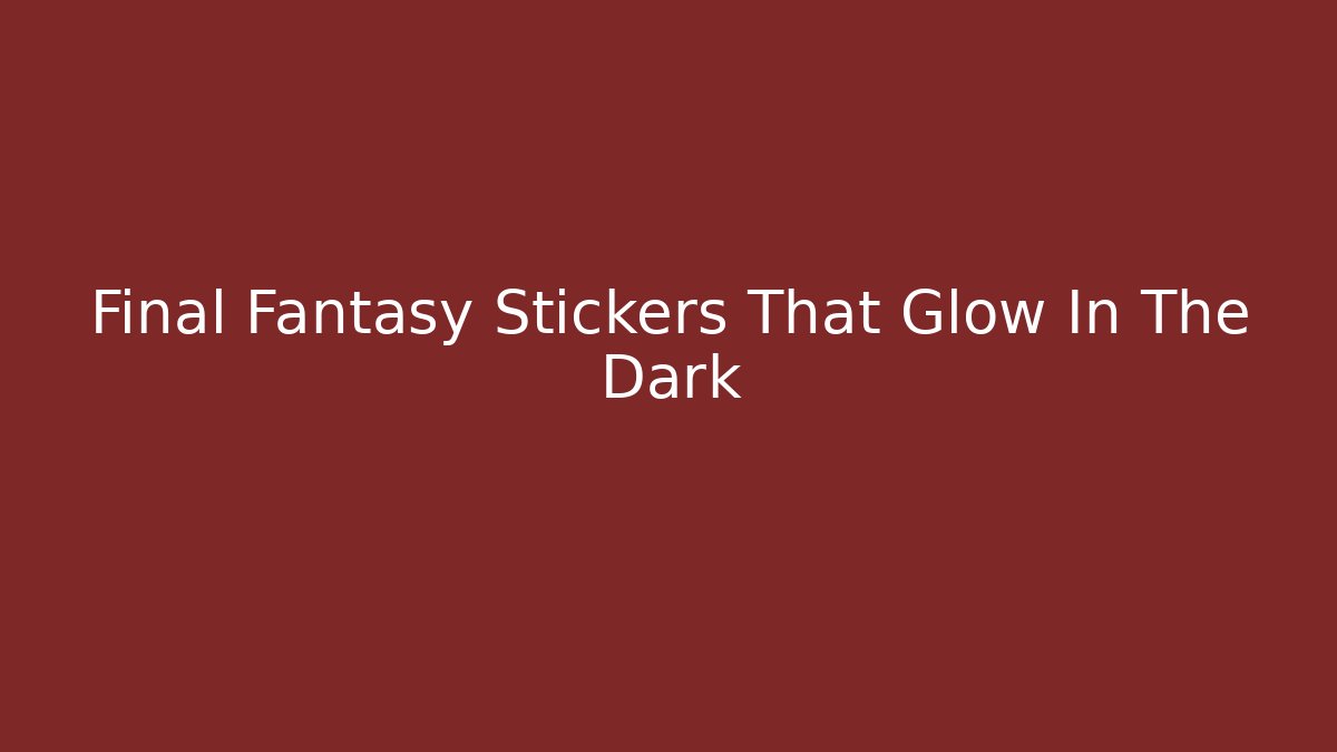 Final Fantasy Stickers That Glow In The Dark