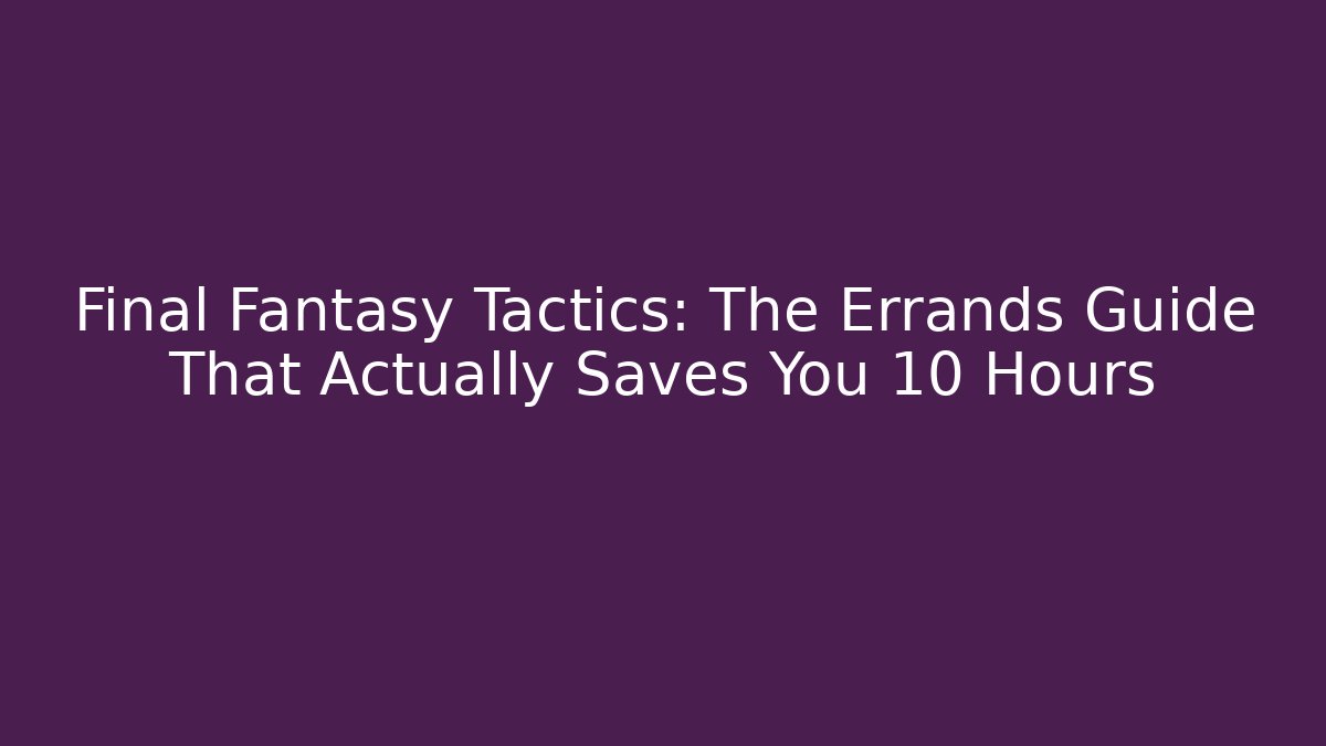 Final Fantasy Tactics: The Errands Guide That Actually Saves You 10 Hours - Andrea Zevedo